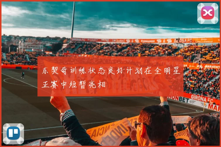 东契奇训练状态良好计划在全明星正赛中短暂亮相