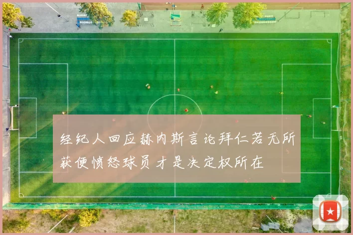 经纪人回应赫内斯言论拜仁若无所获便愤怒球员才是决定权所在