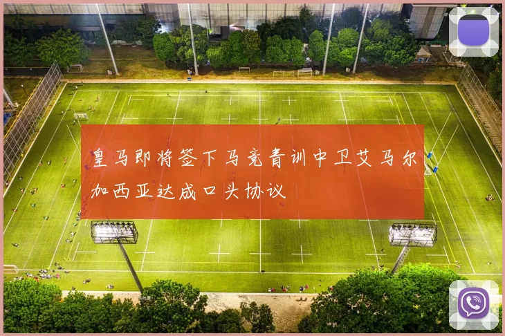 皇马即将签下马竞青训中卫艾马尔加西亚达成口头协议