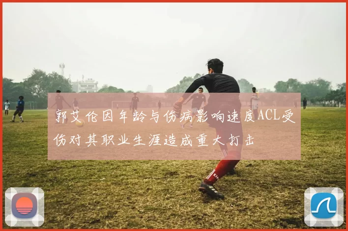 郭艾伦因年龄与伤病影响速度ACL受伤对其职业生涯造成重大打击