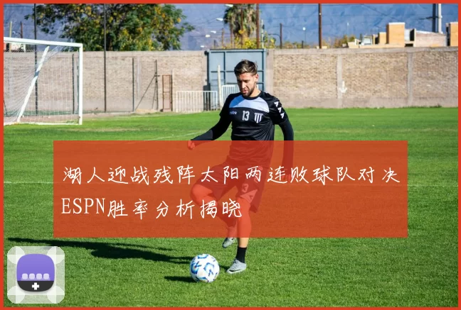 湖人迎战残阵太阳两连败球队对决ESPN胜率分析揭晓