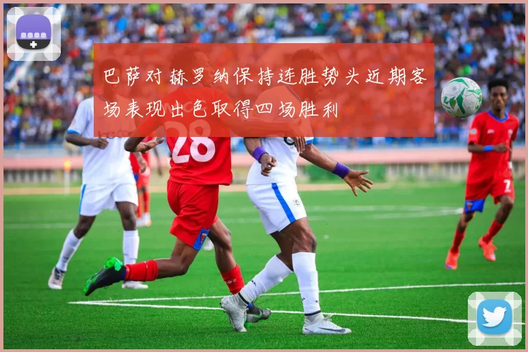 巴萨对赫罗纳保持连胜势头近期客场表现出色取得四场胜利