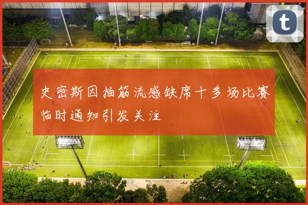 史密斯因抽筋流感缺席十多场比赛临时通知引发关注