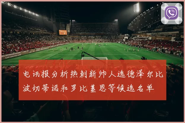电讯报分析热刺新帅人选德泽尔比波切蒂诺和罗比基恩等候选名单