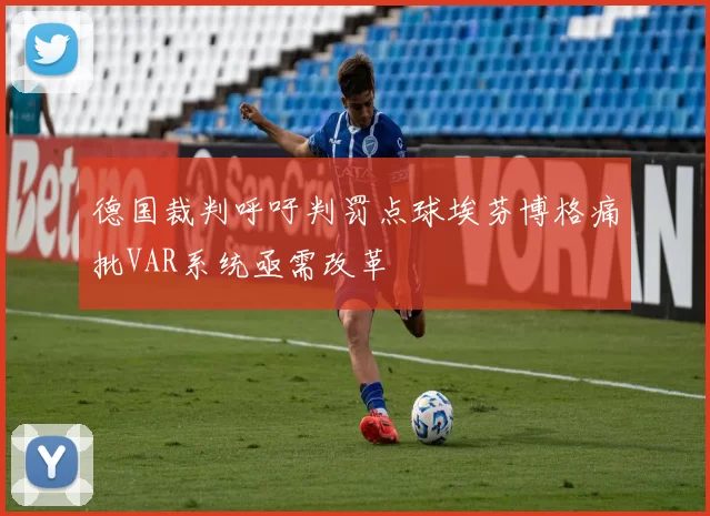 德国裁判呼吁判罚点球埃芬博格痛批VAR系统亟需改革