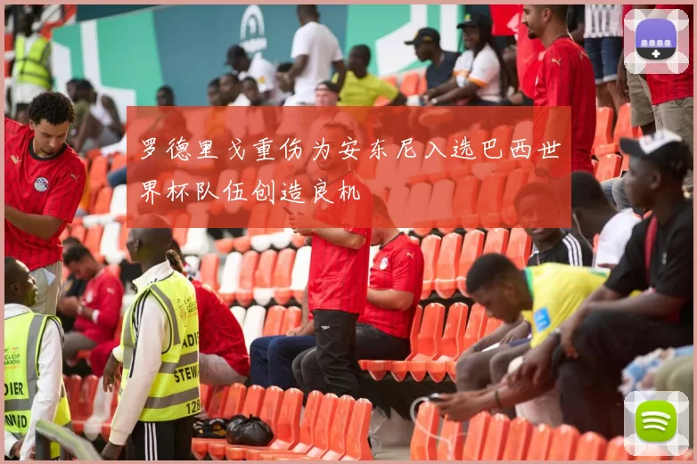 罗德里戈重伤为安东尼入选巴西世界杯队伍创造良机