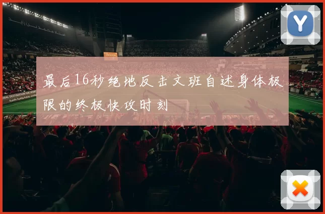 最后16秒绝地反击文班自述身体极限的终极快攻时刻
