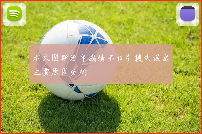 尤文图斯近年战绩不佳引援失误成主要原因分析