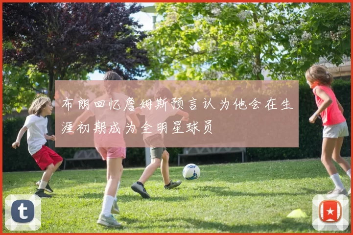 布朗回忆詹姆斯预言认为他会在生涯初期成为全明星球员