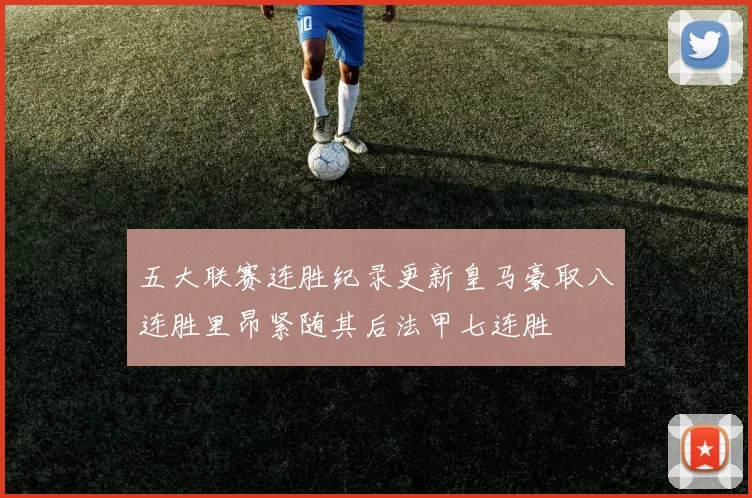 五大联赛连胜纪录更新皇马豪取八连胜里昂紧随其后法甲七连胜